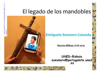 El legado de los mandobles
UNED-Bizkaia
esesmero@portugalete.uned
.es
Enriqueta Sesmero Cutanda
Deusto-Bilbao, 6-III-2014
 
