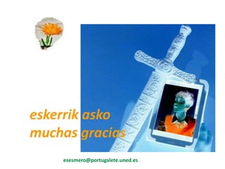 eskerrik asko
muchas gracias
esesmero@portugalete.uned.es
 
