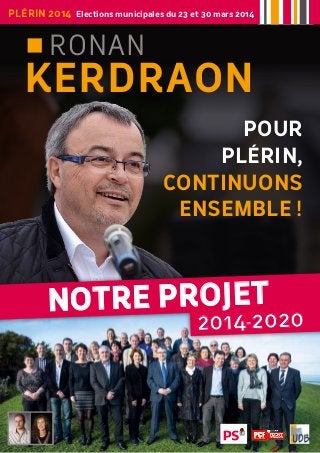 Plérin 2014 Elections municipales du 23 et 30 mars 2014

Ronan

KERDRAON
Pour
PlÉrin,
continuons
ensemble !

Notre PROJET

2014-2020

 