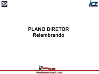 Professor Especialista Ricardo J. J. Laub Jr.
PLANO DIRETOR
Relembrando
 