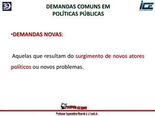 Professor Especialista Ricardo J. J. Laub Jr.
DEMANDAS COMUNS EM
POLÍTICAS PÚBLICAS
•DEMANDAS NOVAS:
Aquelas que resultam do surgimento de novos atores
políticos ou novos problemas.
 