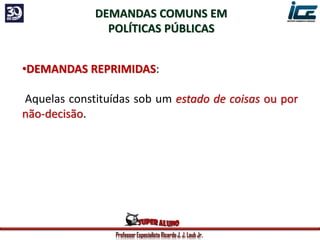 Professor Especialista Ricardo J. J. Laub Jr.
DEMANDAS COMUNS EM
POLÍTICAS PÚBLICAS
•DEMANDAS REPRIMIDAS:
Aquelas constituídas sob um estado de coisas ou por
não-decisão.
 