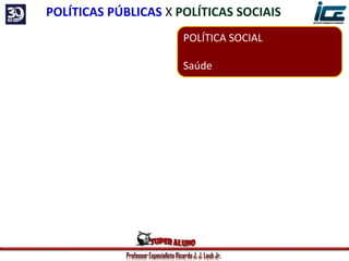 Professor Especialista Ricardo J. J. Laub Jr.
POLÍTICA SOCIAL
Saúde
POLÍTICAS PÚBLICAS X POLÍTICAS SOCIAIS
 