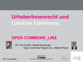 IKT Linz GmbH
UrheberInnenrecht und
Creative Commons
http://creativecommons.org/licenses/by/3.0/at/
OPEN COMMONS_LINZ
IKT Linz GmbH, Gerald Kempinger
Open Commons Region Linz, Stefan Pawel
 