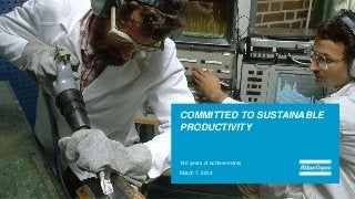 COMMITTED TO SUSTAINABLE
PRODUCTIVITY
140 years of achievements
March 7, 2014
 