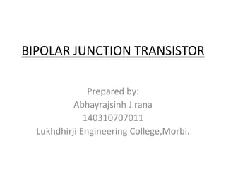 BIPOLAR JUNCTION TRANSISTOR
Prepared by:
Abhayrajsinh J rana
140310707011
Lukhdhirji Engineering College,Morbi.
 