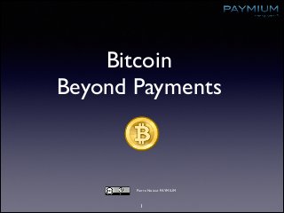 Bitcoin 	

Beyond Payments
1
Pierre Noizat PAYMIUM
 
