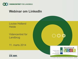Webinar om LinkedIn
Louise Holland
Heide
Videncentret for
Landbrug
11. marts 2014
 