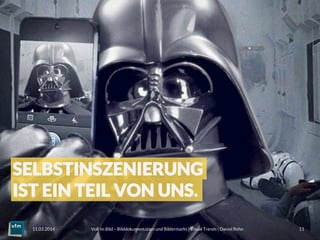 Voll im Bild – Bilddokumentation und Bildermarkt | Visual Trends | Daniel Rehn 
 11
11.03.2014
SELBSTINSZENIERUNG
IST EIN TEIL VON UNS.
 