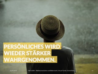 Voll im Bild – Bilddokumentation und Bildermarkt | Visual Trends | Daniel Rehn 
 13
11.03.2014
PERSÖNLICHES WIRD
WIEDER STÄRKER
WAHRGENOMMEN. 
 