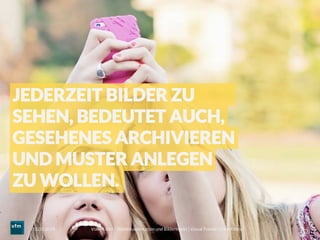 Voll im Bild – Bilddokumentation und Bildermarkt | Visual Trends | Daniel Rehn 
 30
11.03.2014
JEDERZEIT BILDER ZU
SEHEN, BEDEUTET AUCH,
GESEHENES ARCHIVIEREN
UND MUSTER ANLEGEN
ZU WOLLEN.
 