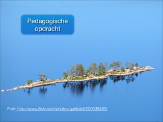 Foto: http://www.ﬂickr.com/photos/garibaldi/209338463/
Pedagogische
opdracht
 