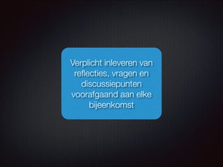 Verplicht inleveren van
reﬂecties, vragen en
discussiepunten
voorafgaand aan elke
bijeenkomst
 
