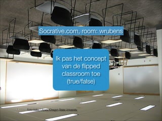 Foto:Valley Library (Oregon State University
Ik pas het concept
van de ﬂipped
classroom toe
(true/false)
Socrative.com, room: wrubens
 