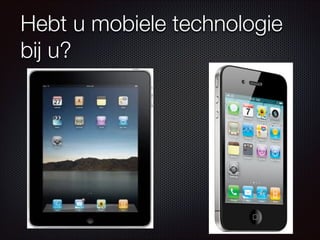 Hebt u mobiele technologie
bij u?
 