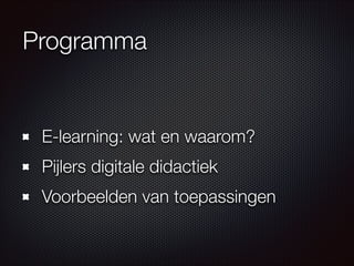 Programma
E-learning: wat en waarom?
Pijlers digitale didactiek
Voorbeelden van toepassingen
 