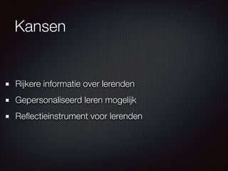 Rijkere informatie over lerenden
Gepersonaliseerd leren mogelijk
Reﬂectieinstrument voor lerenden
Kansen
 
