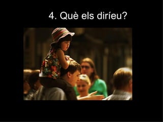 4. Què els diríeu?
 