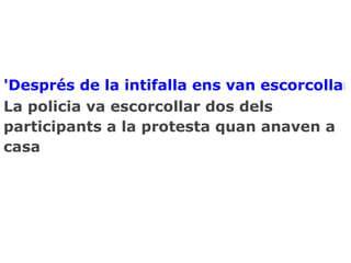 'Després de la intifalla ens van escorcollar
La policia va escorcollar dos dels
participants a la protesta quan anaven a
casa
 