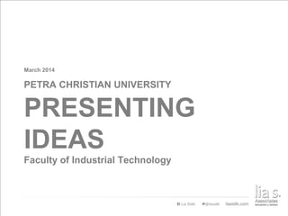 PRESENTING
IDEAS
Faculty of Industrial Technology
PETRA CHRISTIAN UNIVERSITY
March 2014
 