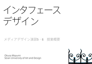 Okusa Mayumi
Seian University of Art and Design
メディアデザイン演習5・6 授業概要
インタフェース
デザイン
 