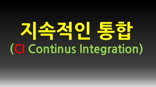 지속적인 통합
(CI Continus Integration)
 