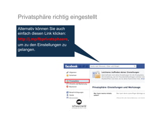 Privatsphäre richtig eingestellt
Alternativ können Sie auch
einfach diesen Link klicken:
http://j.mp/fbprivatsphaere,
um zu den Einstellungen zu
gelangen.
 