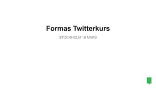 Formas Twitterkurs
STOCKHOLM 18 MARS
 