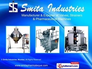 Manufacturer & Exporter of Valves, Strainers
                               & Pharmaceutical Machines




© Smita Industries, Mumbai, All Rights Reserved


                www.smitapharmateque.com
 