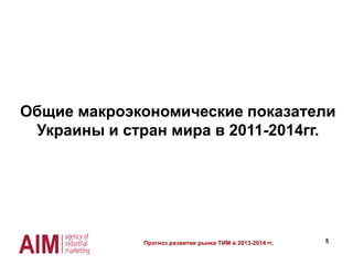 5
Общие макроэкономические показатели
Украины и стран мира в 2011-2014гг.
Прогноз развития рынка ТИМ в 2013-2014 гг.
 