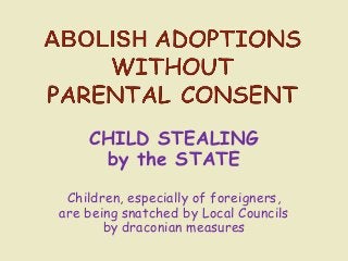 CHILD STEALING
by the STATE
Children, especially of foreigners,
are being snatched by Local Councils
by draconian measures
 
