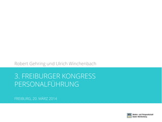 3. FREIBURGER KONGRESS
PERSONALFÜHRUNG
FREIBURG, 20. MÄRZ 2014
Robert Gehring und Ulrich Winchenbach
 