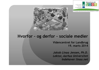 Videncentret for Landbrug
19. marts 2014
Jakob Linaa Jensen, Ph.D.
Lektor, Aarhus Universitet
Indehaver linaa.net
Hvorfor – og derfor – sociale medier
 