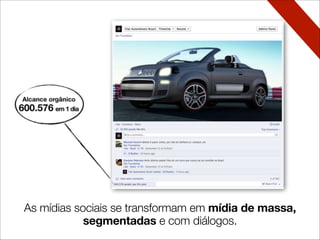 As mídias sociais se transformam em mídia de massa,
segmentadas e com diálogos.
 