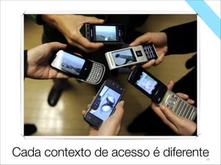29
Mas cada contexto de acesso é diferenteCada contexto de acesso é diferente
 