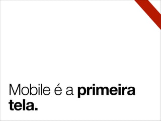 Mobile é a primeira
tela.
 
