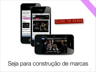 53
Considere fazer mídia dentro dos
próprios dispositivos móveis
CLICK TO VIDEO
Seja para construção de marcas
 