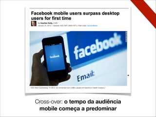 Cross-over: o tempo da  audiência
mobile começa a predominar
 
