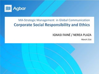 MA-Strategic Management in Global Communication
Corporate Social Responsibility and Ethics
IGNASI FAINÉ / NEREA PLAZA
March 21st
 