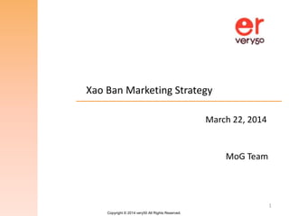 Copyright © 2014 very50 All Rights Reserved.
Xao Ban Marketing Strategy
1
MoG Team
March 22, 2014
 