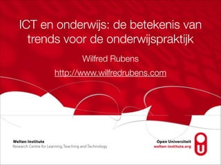ICT en onderwijs: de betekenis van
trends voor de onderwijspraktijk
Wilfred Rubens
http://www.wilfredrubens.com
 