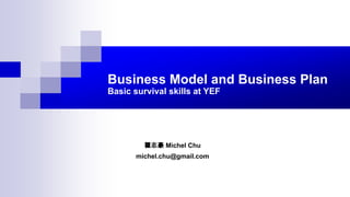Business Model and Business Plan
Basic survival skills at YEF
瞿志豪 Michel Chu
michel.chu@gmail.com
 