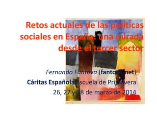 Retos actuales de las políticas
sociales en España: una mirada
desde el tercer sector
Fernando Fantova (fantova.net)
Cáritas Española Escuela de Primavera
26, 27 y 28 de marzo de 2014
 