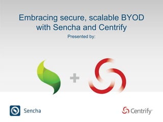 Embracing secure, scalable BYOD
with Sencha and Centrify
Presented by:
 