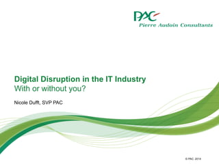 © PAC
Digital Disruption in the IT Industry
With or without you?
Nicole Dufft, SVP PAC
2014
 