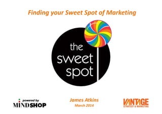 Finding your Sweet Spot of Marketing
1
James Atkins
March 2014
 
