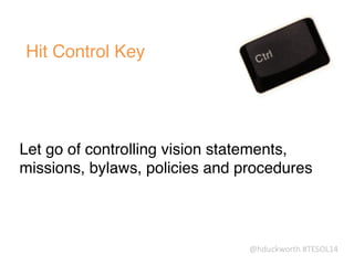 @hduckworth	
  #TESOL14
Hit Control Key
!
Let go of controlling vision statements,
missions, bylaws, policies and procedures
 