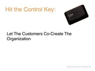 @hduckworth	
  #TESOL14
Hit the Control Key:
!
Let The Customers Co-Create The
Organization
 