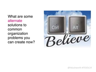 @hduckworth	
  #TESOL14
What are some
alternate
solutions to
common
organization
problems you
can create now?
 