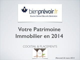 COCKTAIL & PLACEMENTS	

Votre Patrimoine
Immobilier en 2014
!
Mercredi 26 mars 20141
 